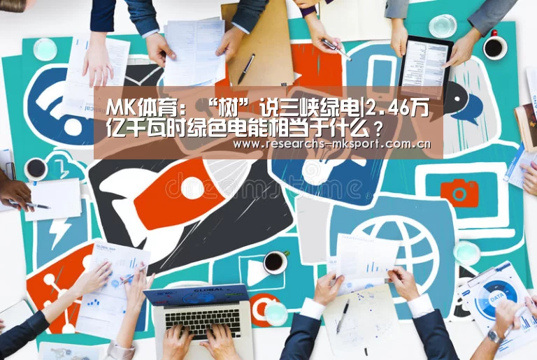 MK体育:“树”说三峡绿电|2.46万亿千瓦时绿色电能相当于什么?(图3) MK体育App官网入口