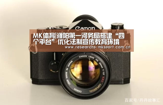 MK体育|濮阳第一河务局搭建“四个平台”优化法制宣传教育环境(图1) MK体育