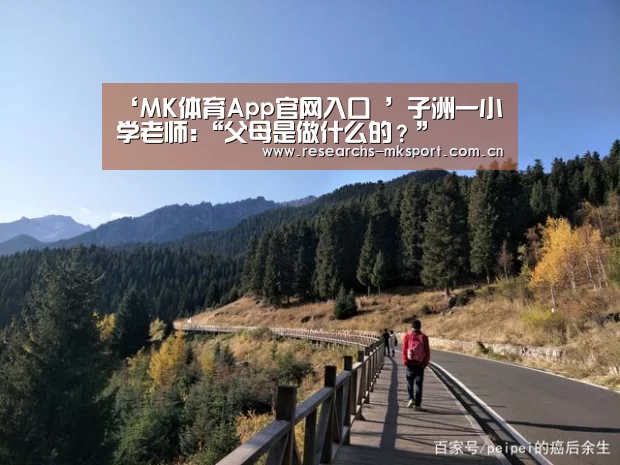 ‘MK体育App官网入口 ’子洲一小学老师:“父母是做什么的?”(图1) MK体育