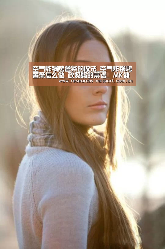 空气炸锅烤薯条的做法_空气炸锅烤薯条怎么做_政妈妈的菜谱_ MK体育(图3) MK体育