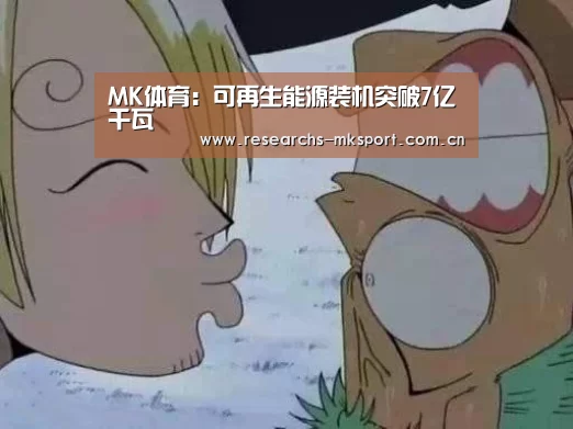 MK体育:可再生能源装机突破7亿千瓦(图3) MK体育App官网入口