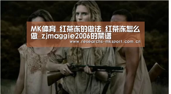 MK体育_红茶冻的做法_红茶冻怎么做_zjmaggie2006的菜谱(图1) MK体育