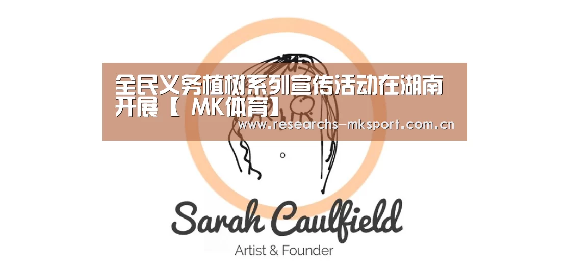 全民义务植树系列宣传活动在湖南开展【 MK体育】(图1) MK体育